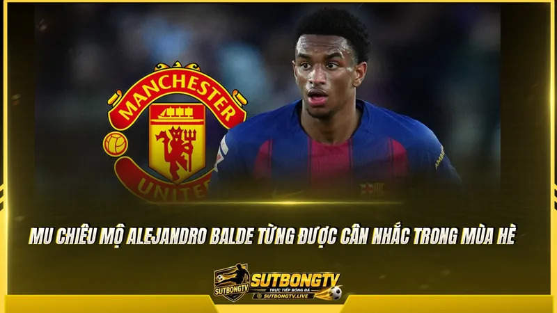 MU chiêu mộ Alejandro Balde từng được cân nhắc trong mùa hè MU chiêu mộ Alejandro Balde từng được cân nhắc trong mùa hè